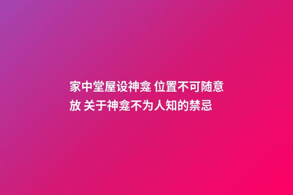 家中堂屋设神龛 位置不可随意放 关于神龛不为人知的禁忌